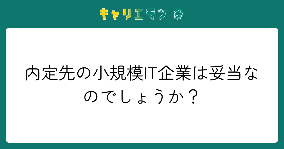 内定先の小規模IT企業は妥当なのでしょうか？