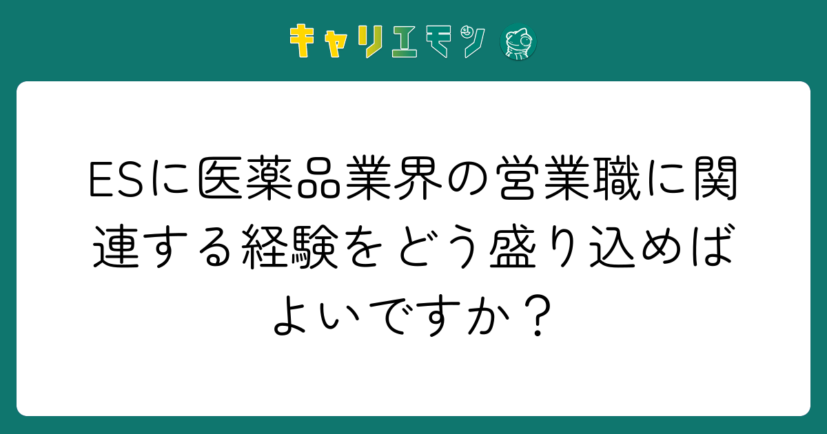 ESに医薬品業界の営業職に関連する経験をどう盛り込めばよいですか？