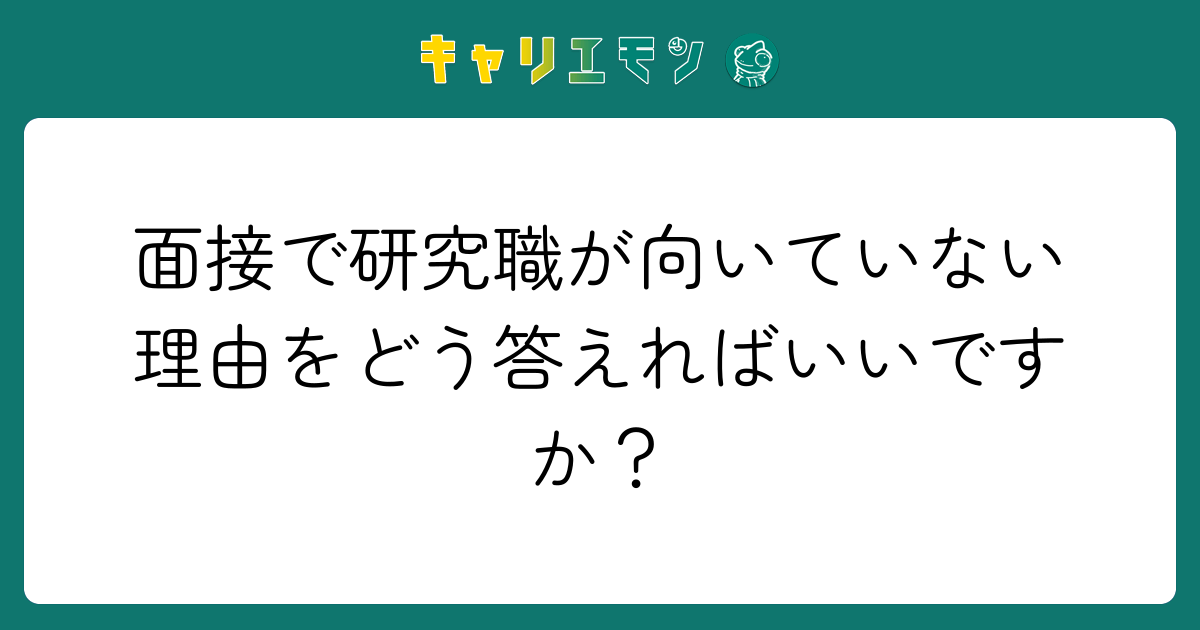 面接で研究職が向いていない理由をどう答えればいいですか？