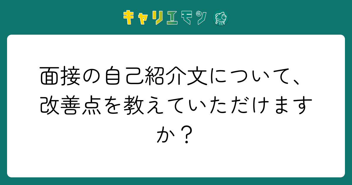 面接の自己紹介文について、改善点を教えていただけますか？