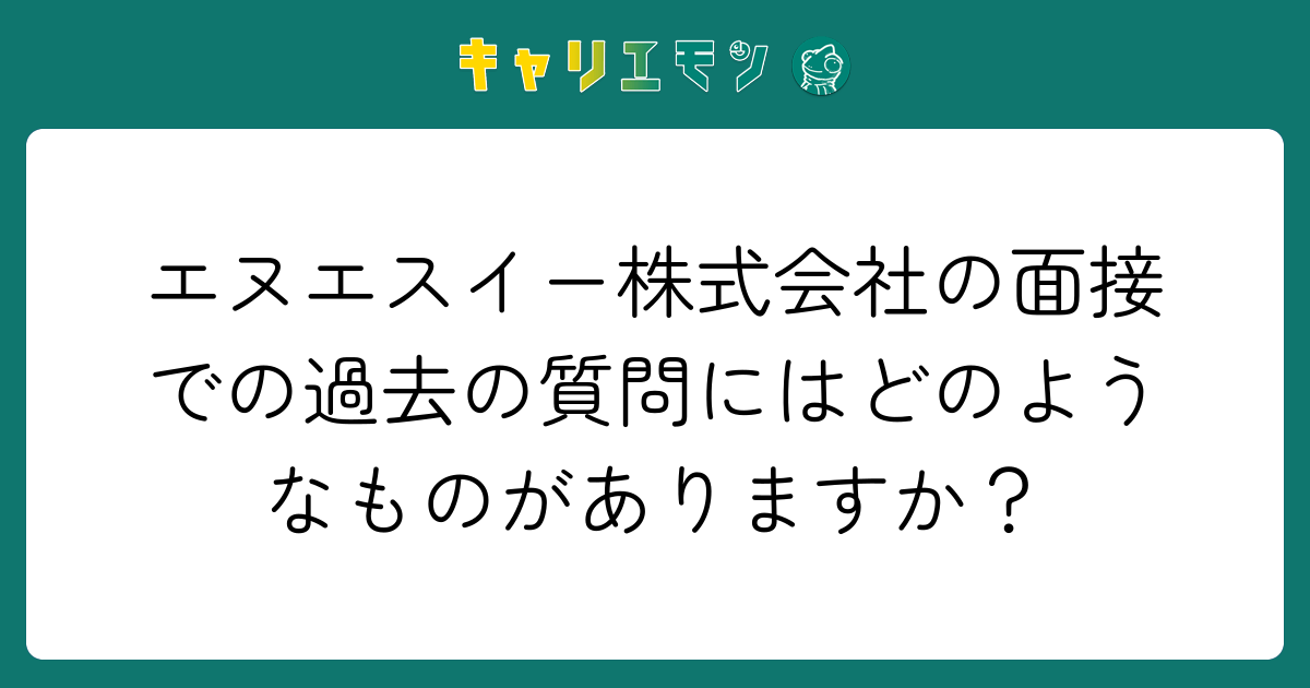 エヌエスイー株式会社の面接での過去の質問にはどのようなものがありますか？