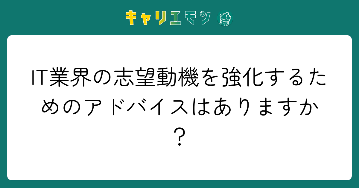 IT業界の志望動機を強化するためのアドバイスはありますか？