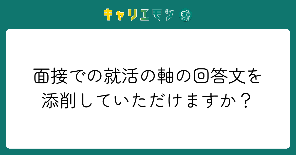 面接での就活の軸の回答文を添削していただけますか？