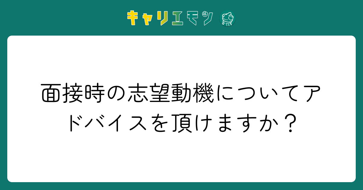 面接時の志望動機についてアドバイスを頂けますか？