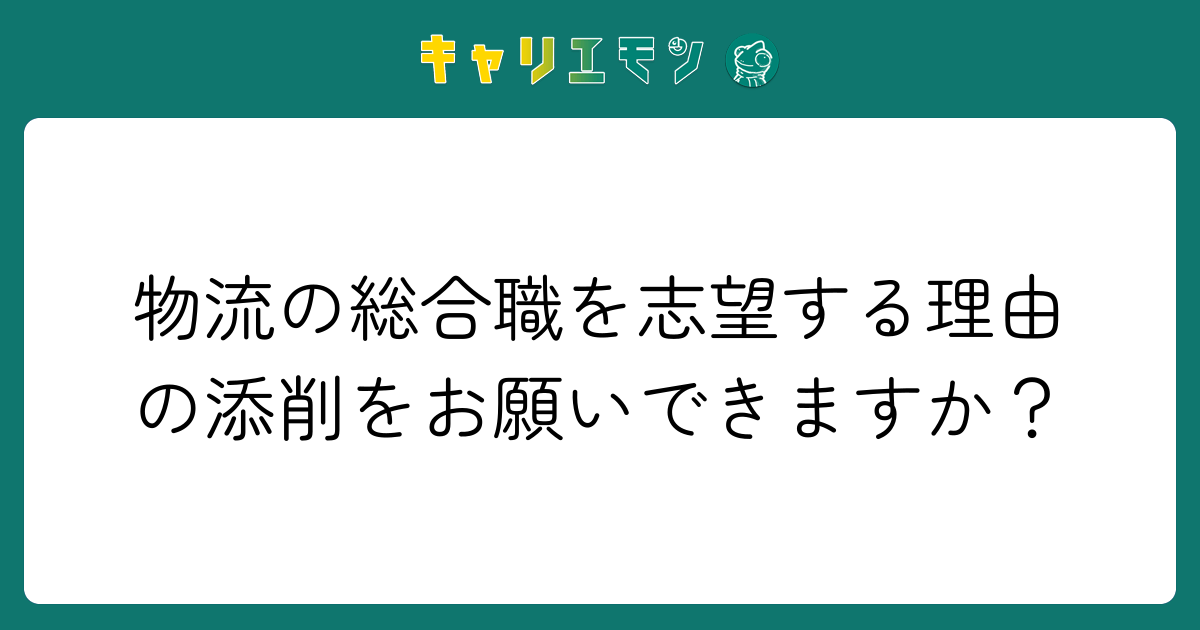 物流の総合職を志望する理由の添削をお願いできますか？
