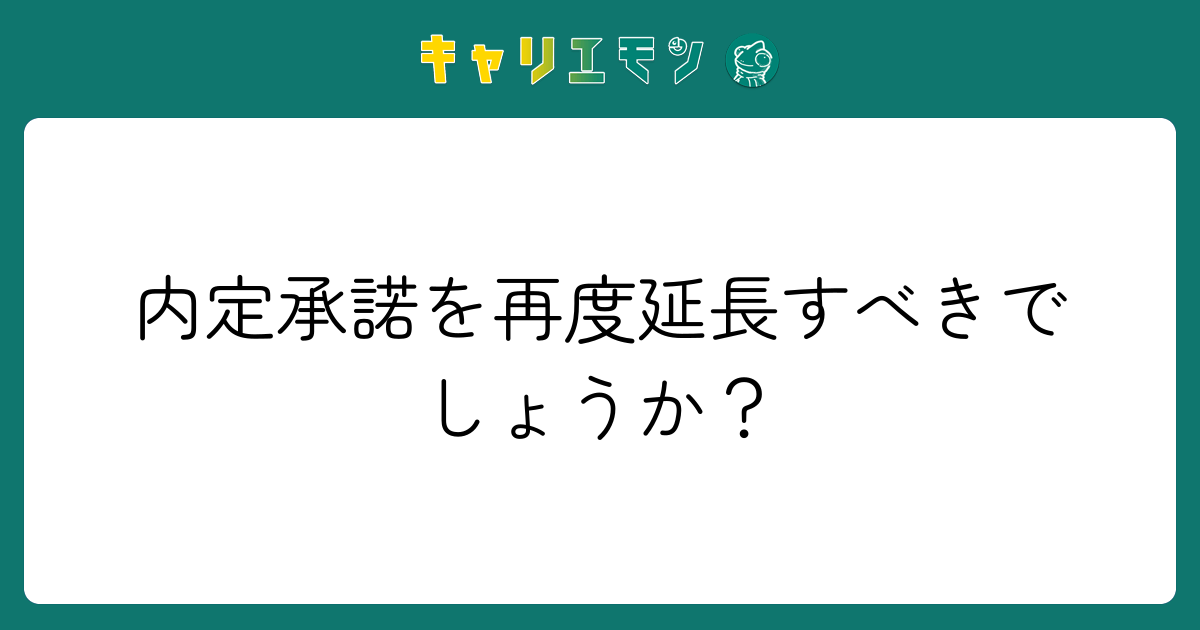 内定承諾を再度延長すべきでしょうか？
