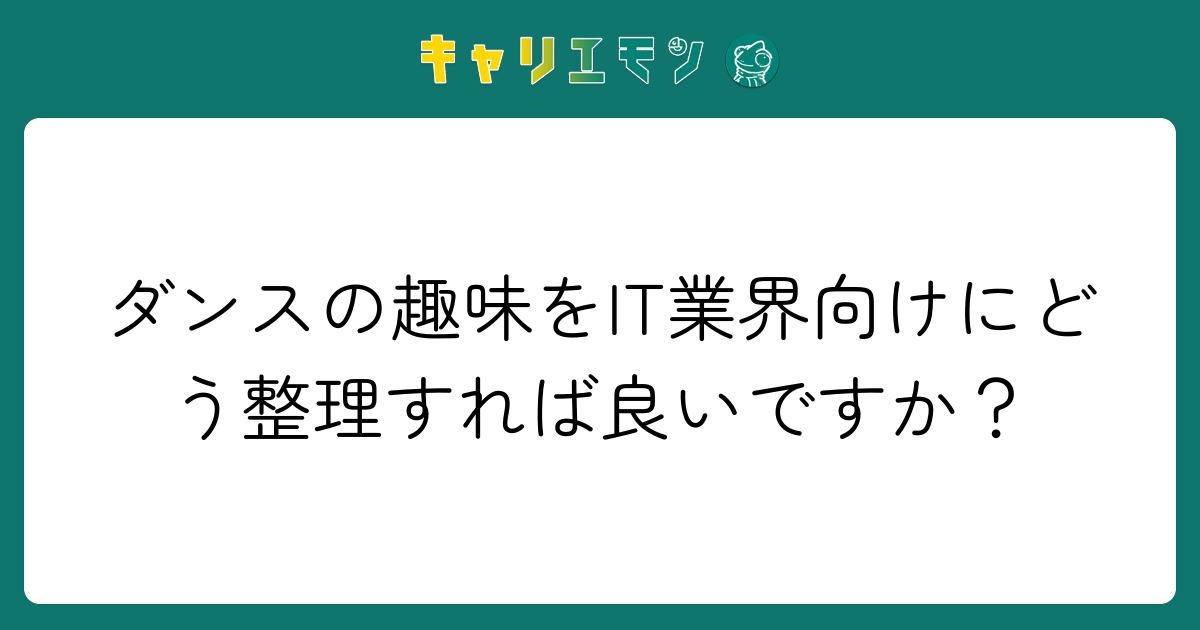 ダンスの趣味をIT業界向けにどう整理すれば良いですか？