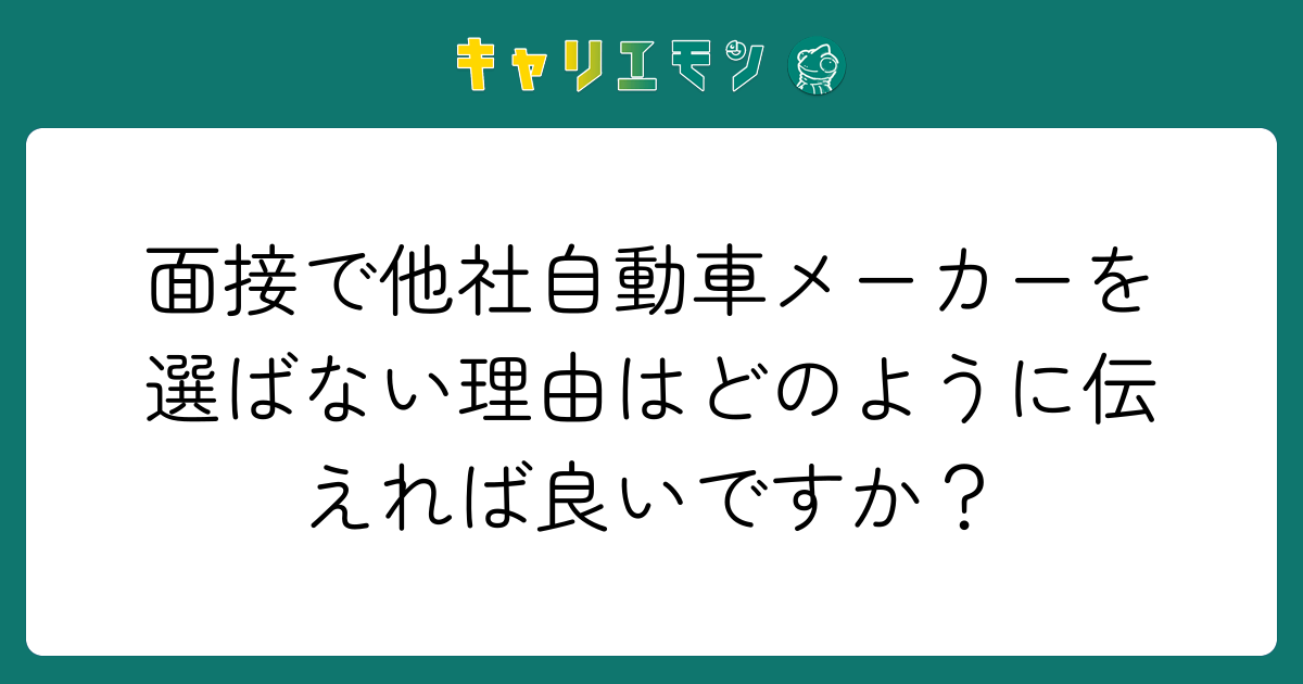 面接で他社自動車メーカーを選ばない理由はどのように伝えれば良いですか？