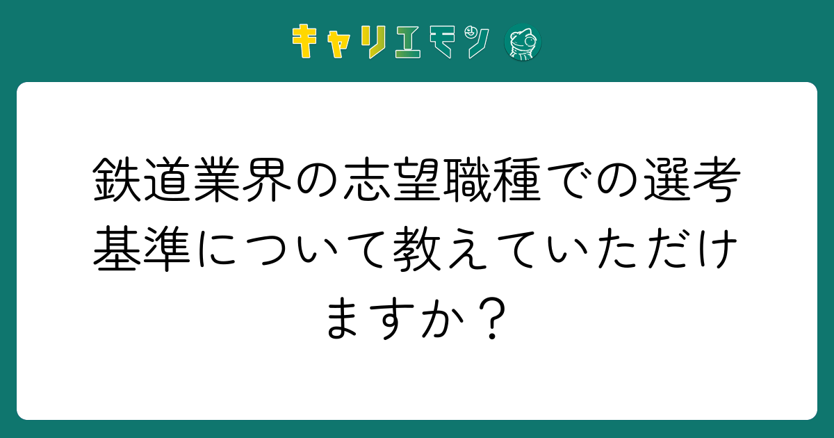鉄道業界の志望職種での選考基準について教えていただけますか？