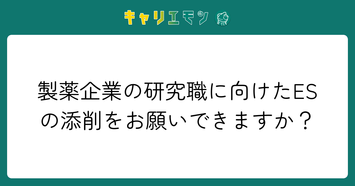 製薬企業の研究職に向けたESの添削をお願いできますか？
