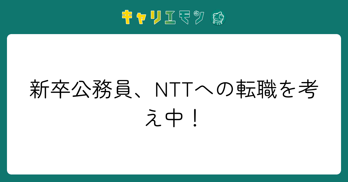 新卒公務員、NTTへの転職を考え中！