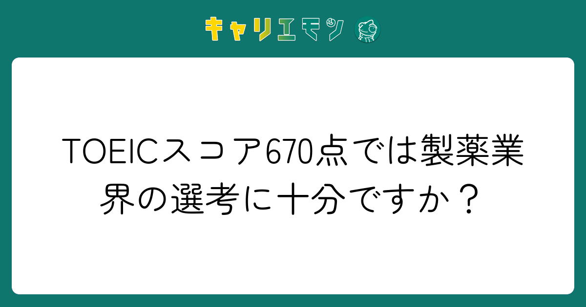 TOEICスコア670点では製薬業界の選考に十分ですか？