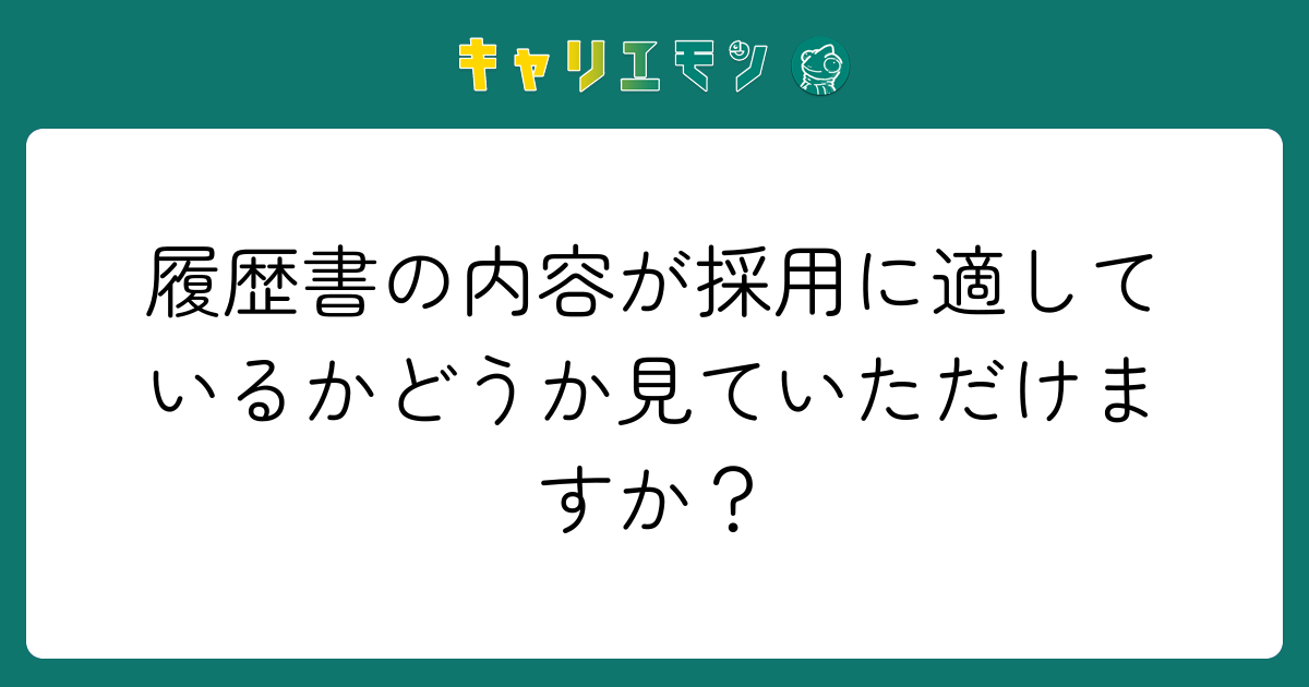 履歴書の内容が採用に適しているかどうか見ていただけますか？