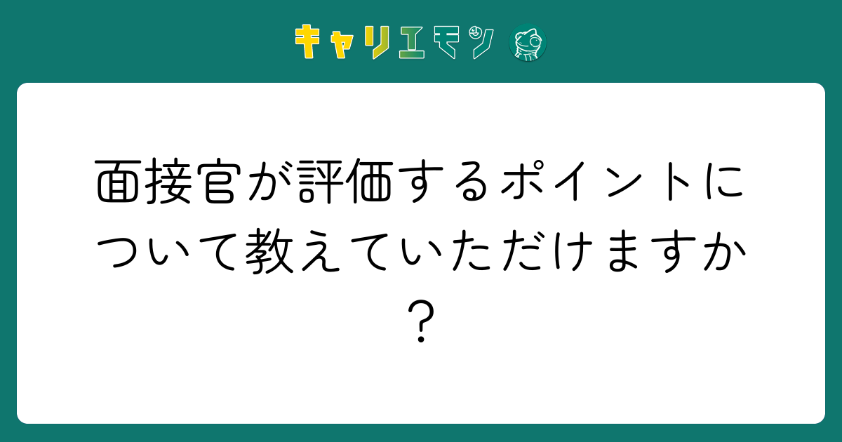 面接官が評価するポイントについて教えていただけますか？