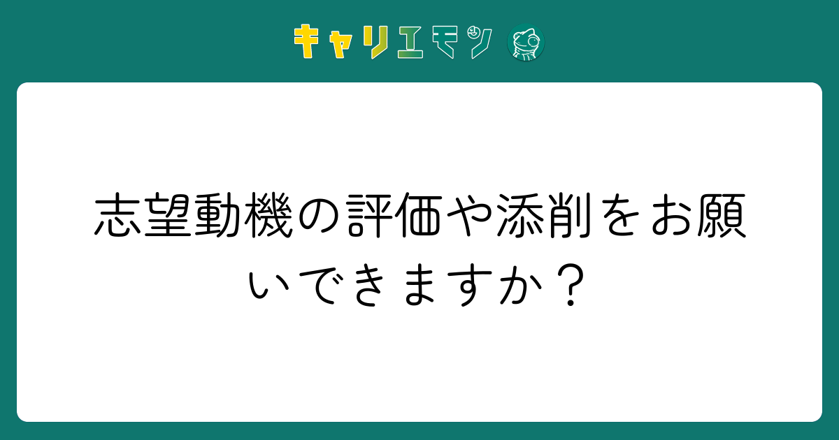 志望動機の評価や添削をお願いできますか？