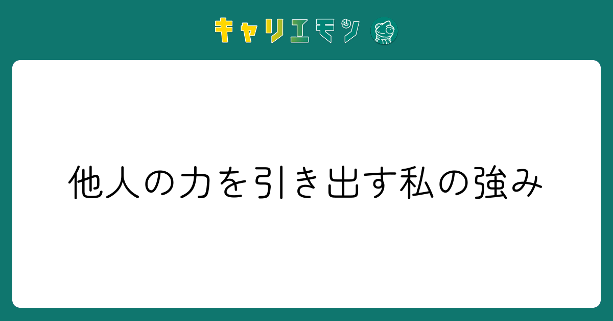 他人の力を引き出す私の強み