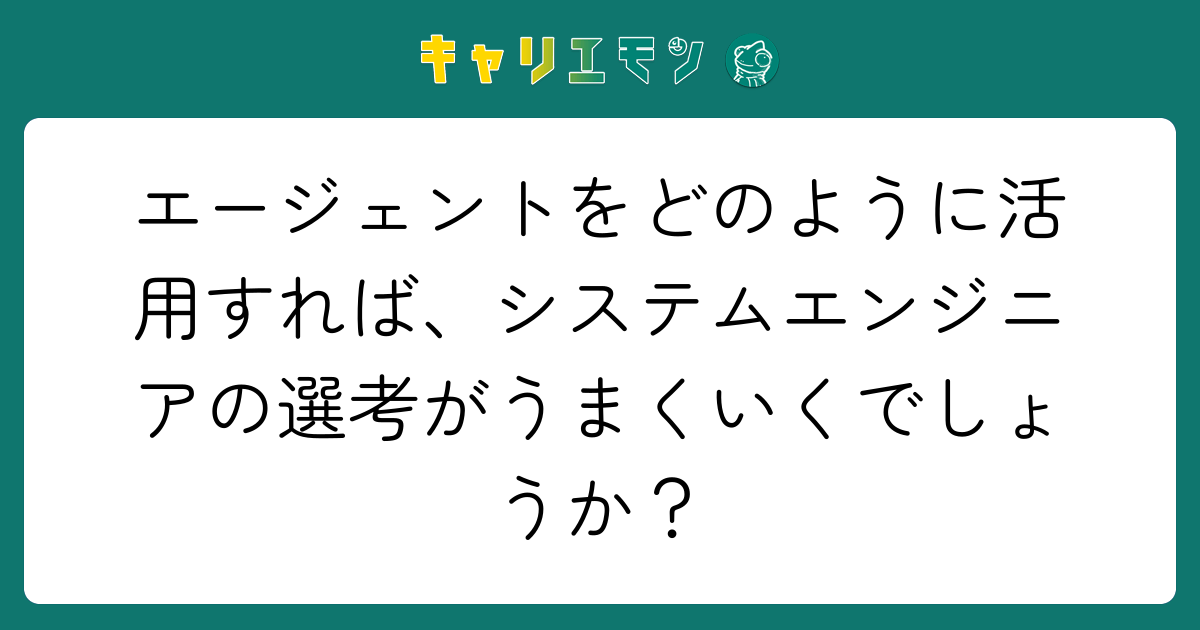 エージェントをどのように活用すれば、システムエンジニアの選考がうまくいくでしょうか？