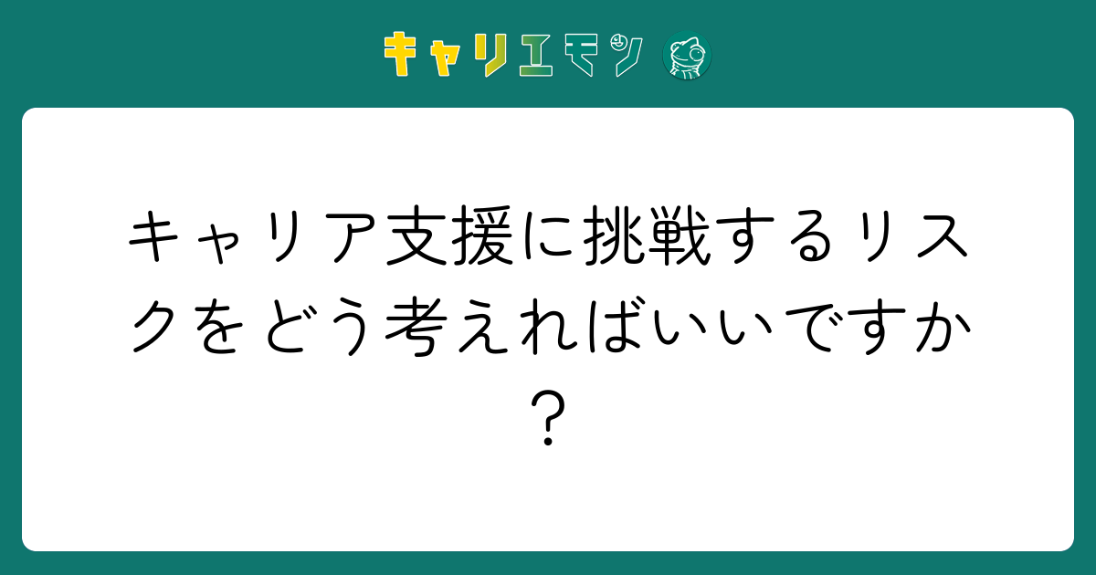 キャリア支援に挑戦するリスクをどう考えればいいですか？