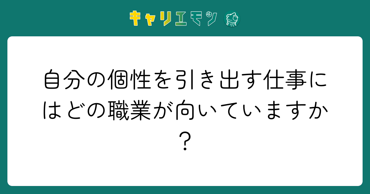 自分の個性を引き出す仕事にはどの職業が向いていますか？