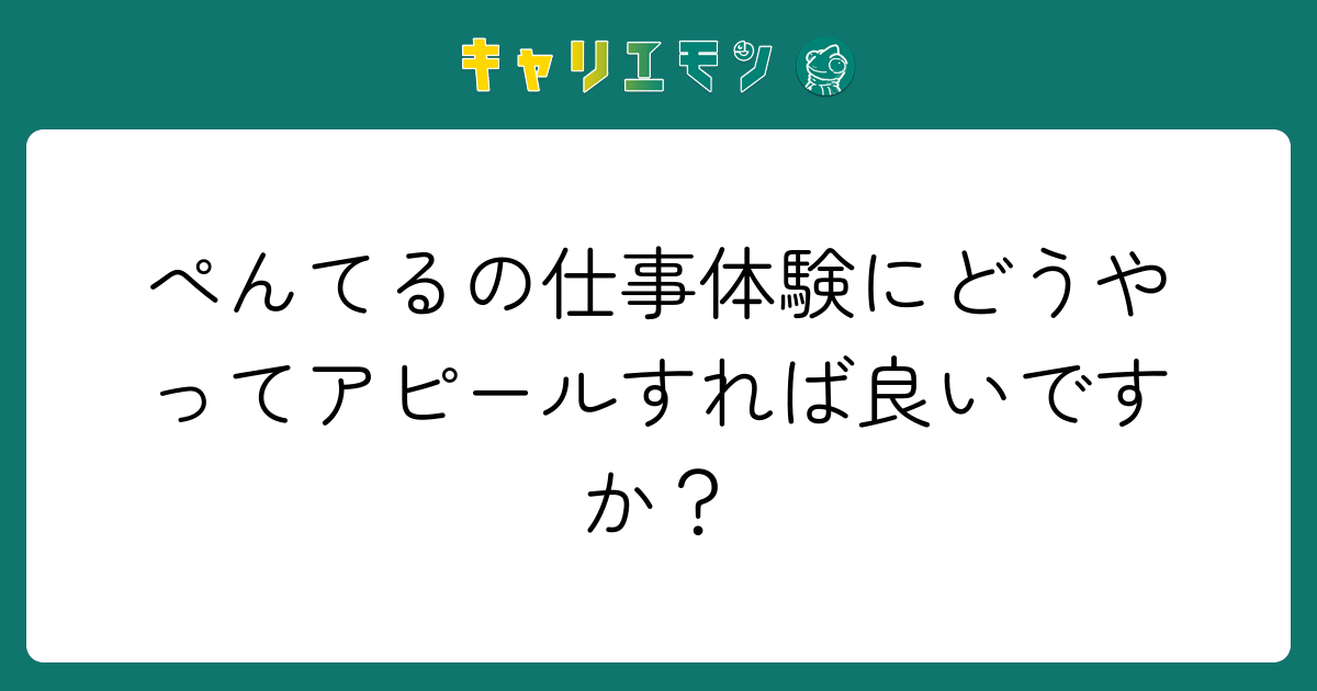 ぺんてるの仕事体験にどうやってアピールすれば良いですか？