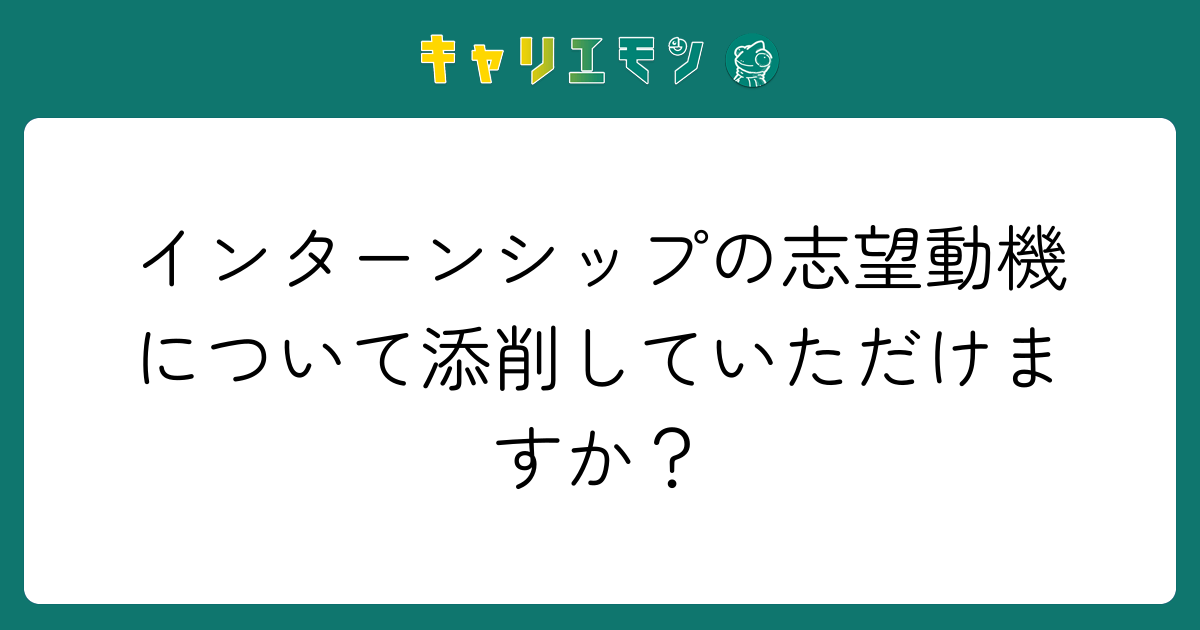 インターンシップの志望動機について添削していただけますか？