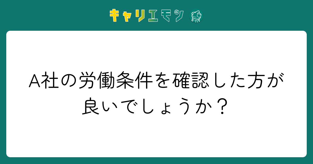 A社の労働条件を確認した方が良いでしょうか？