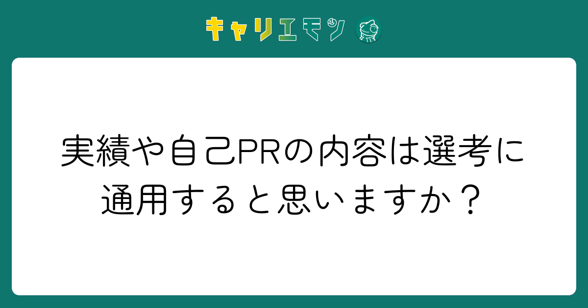 実績や自己PRの内容は選考に通用すると思いますか？