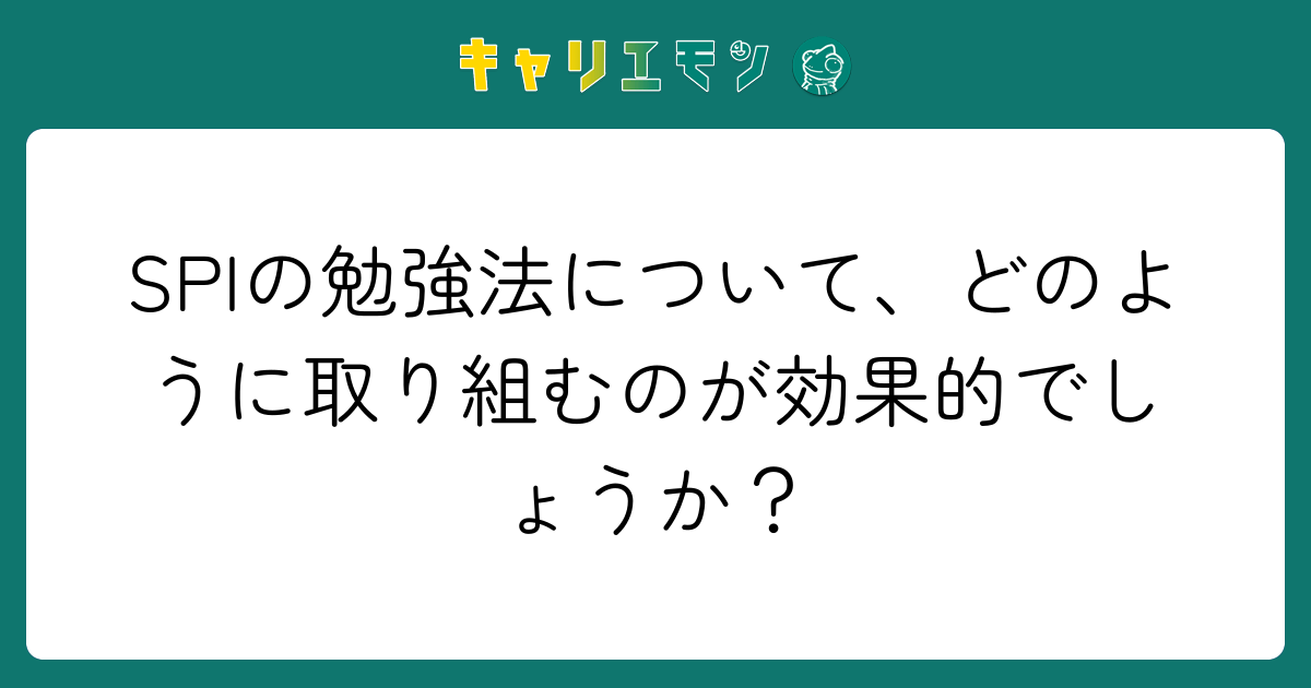 SPIの勉強法について、どのように取り組むのが効果的でしょうか？