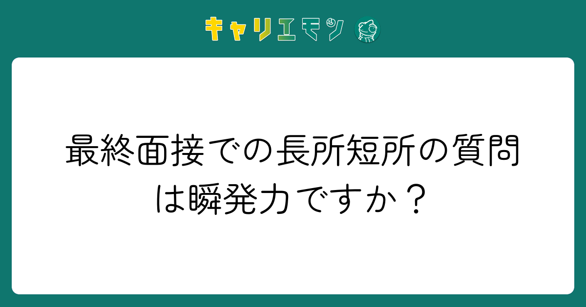 最終面接での長所短所の質問は瞬発力ですか？