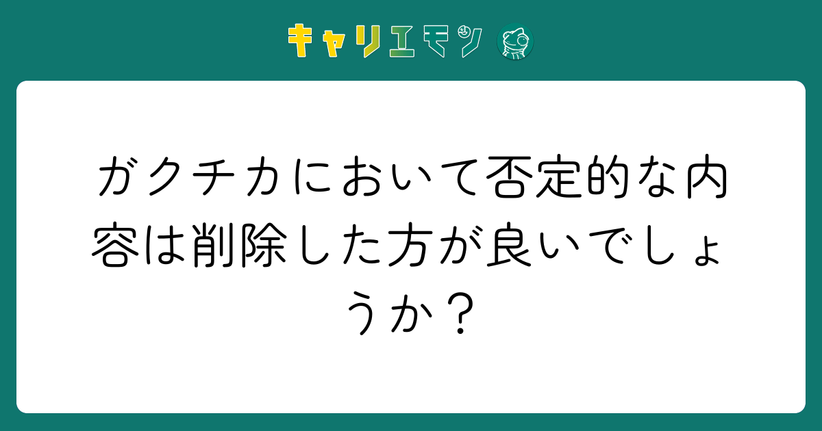 ガクチカにおいて否定的な内容は削除した方が良いでしょうか？