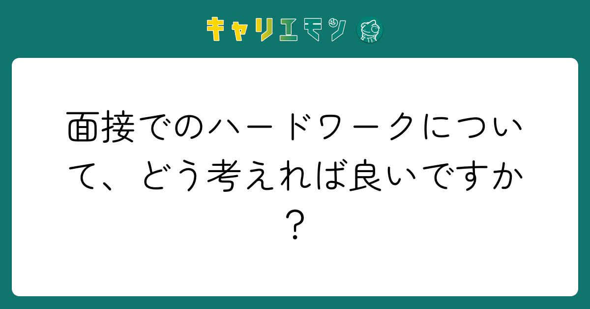 面接でのハードワークについて、どう考えれば良いですか？