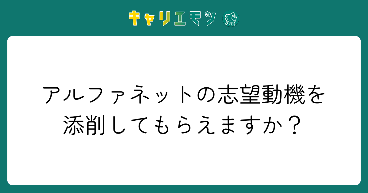 アルファネットの志望動機を添削してもらえますか？