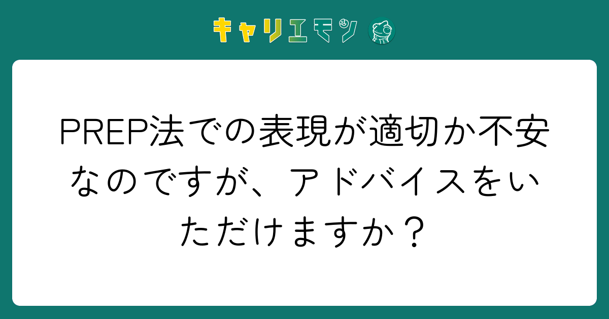 PREP法での表現が適切か不安なのですが、アドバイスをいただけますか？