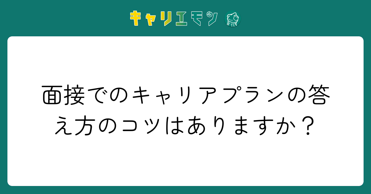 面接でのキャリアプランの答え方のコツはありますか？