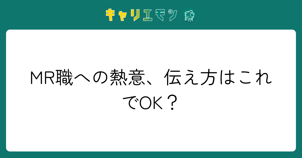 MR職への熱意、伝え方はこれでOK？