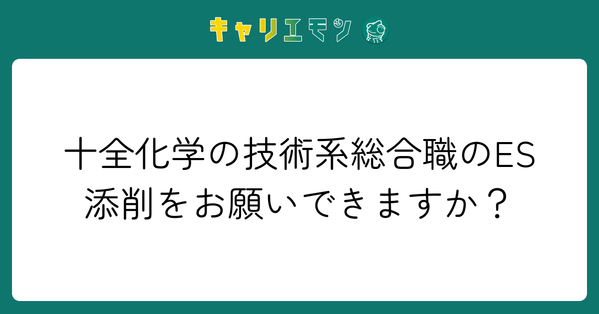 十全化学の技術系総合職のES添削をお願いできますか？