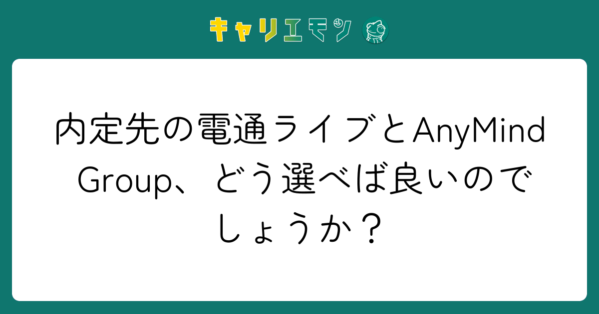 内定先の電通ライブとAnyMind Group、どう選べば良いのでしょうか？