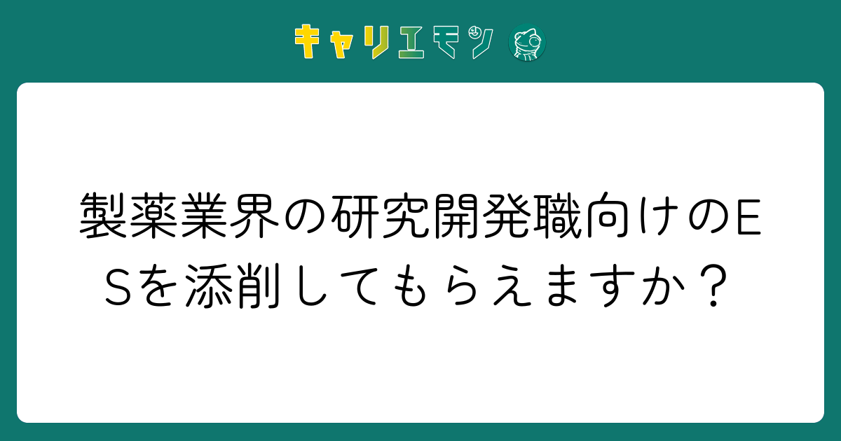 製薬業界の研究開発職向けのESを添削してもらえますか？