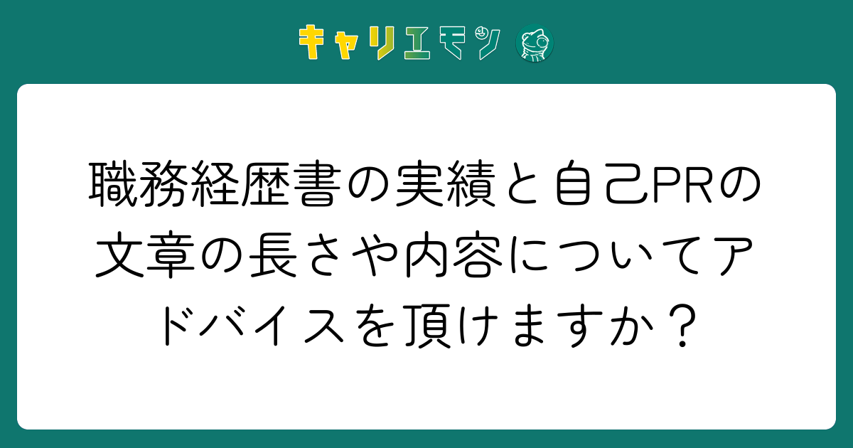 職務経歴書の実績と自己PRの文章の長さや内容についてアドバイスを頂けますか？
