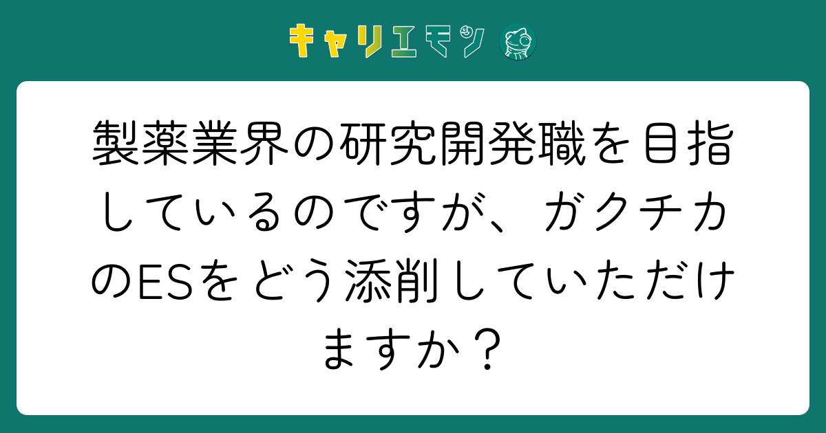 製薬業界の研究開発職を目指しているのですが、ガクチカのESをどう添削していただけますか？