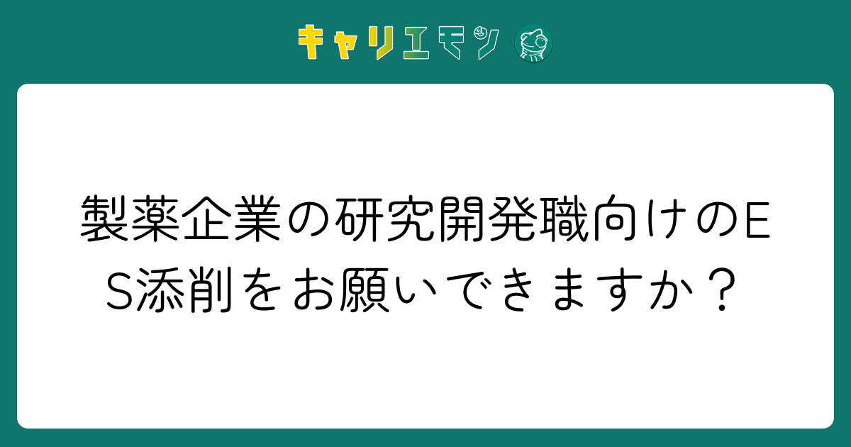 製薬企業の研究開発職向けのES添削をお願いできますか？
