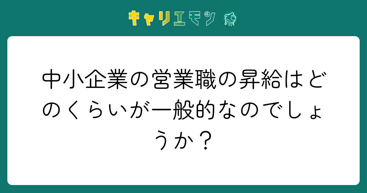 中小企業の営業職の昇給はどのくらいが一般的なのでしょうか？