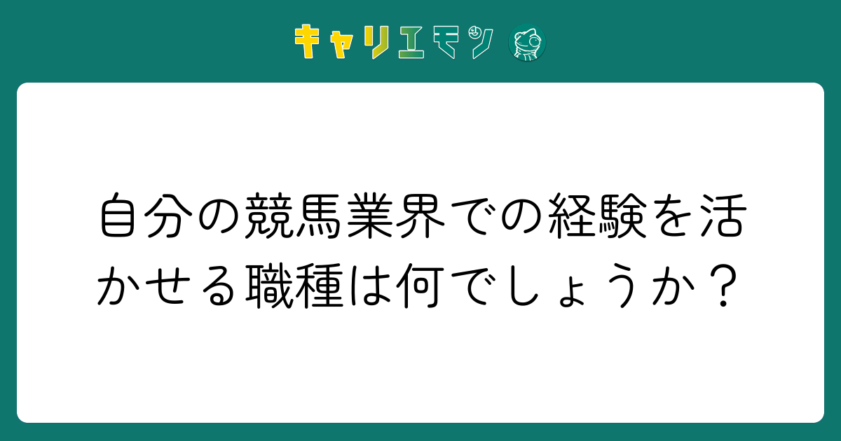 自分の競馬業界での経験を活かせる職種は何でしょうか？