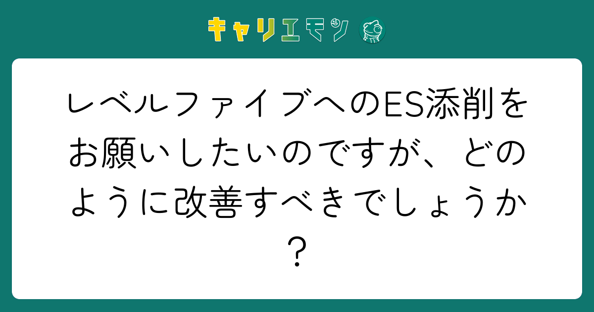 レベルファイブへのES添削をお願いしたいのですが、どのように改善すべきでしょうか？