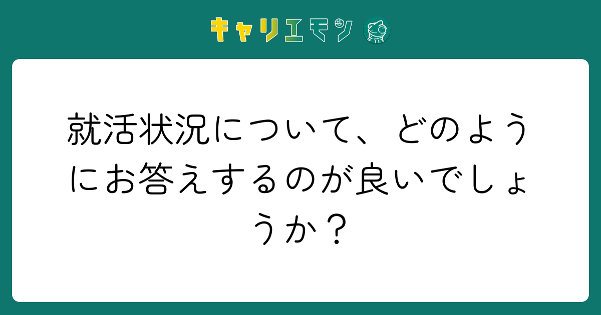 就活状況について、どのようにお答えするのが良いでしょうか？