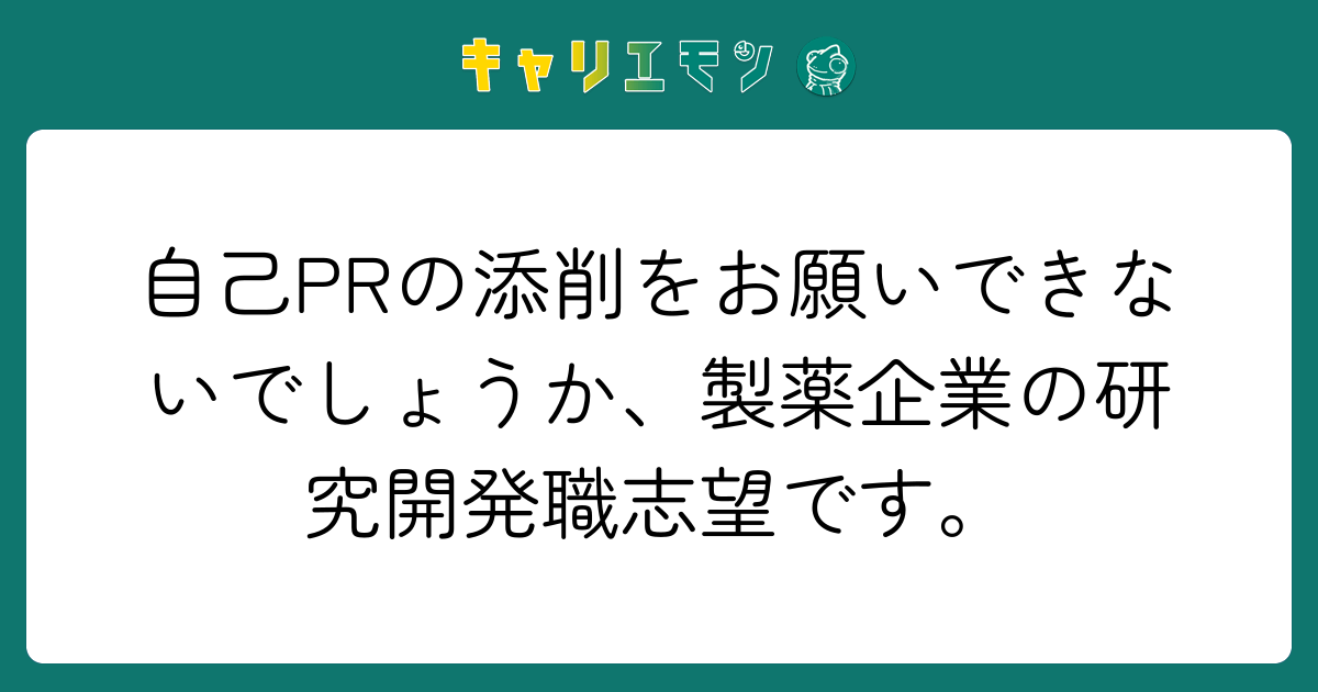 自己PRの添削をお願いできないでしょうか、製薬企業の研究開発職志望です。