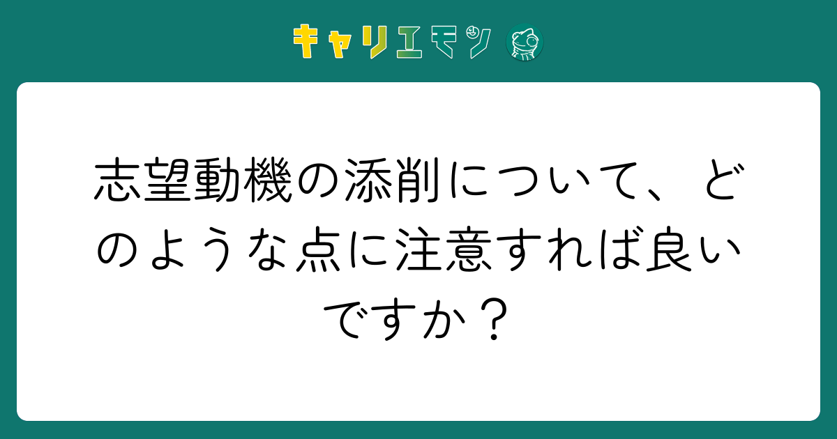 志望動機の添削について、どのような点に注意すれば良いですか？