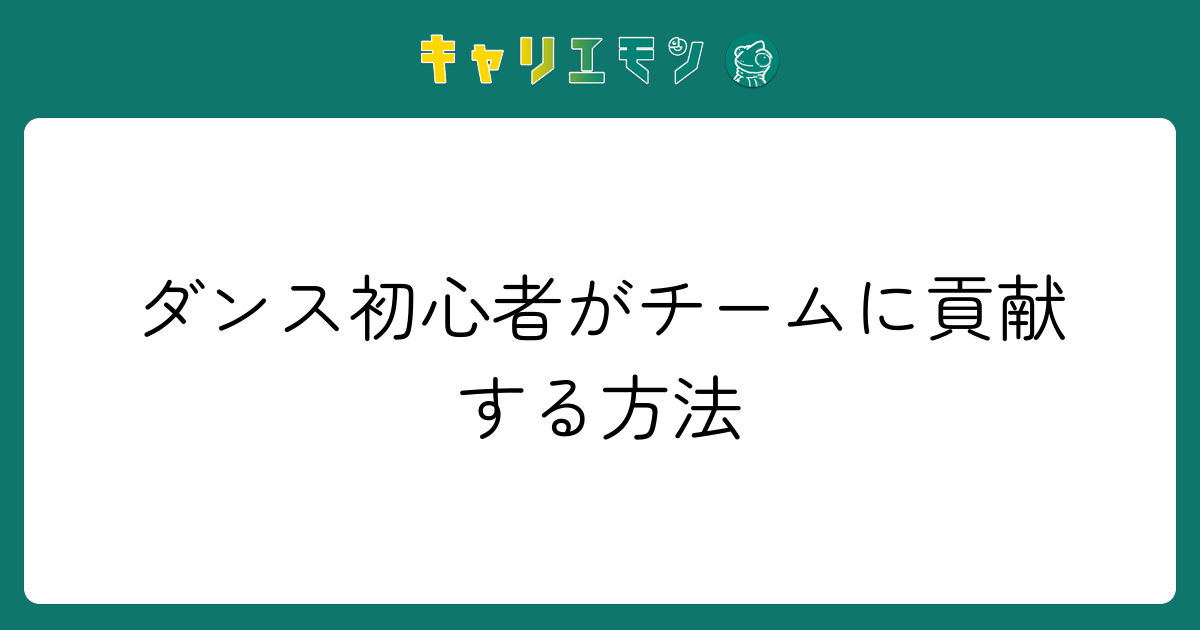 ダンス初心者がチームに貢献する方法