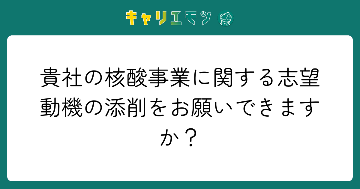 貴社の核酸事業に関する志望動機の添削をお願いできますか？
