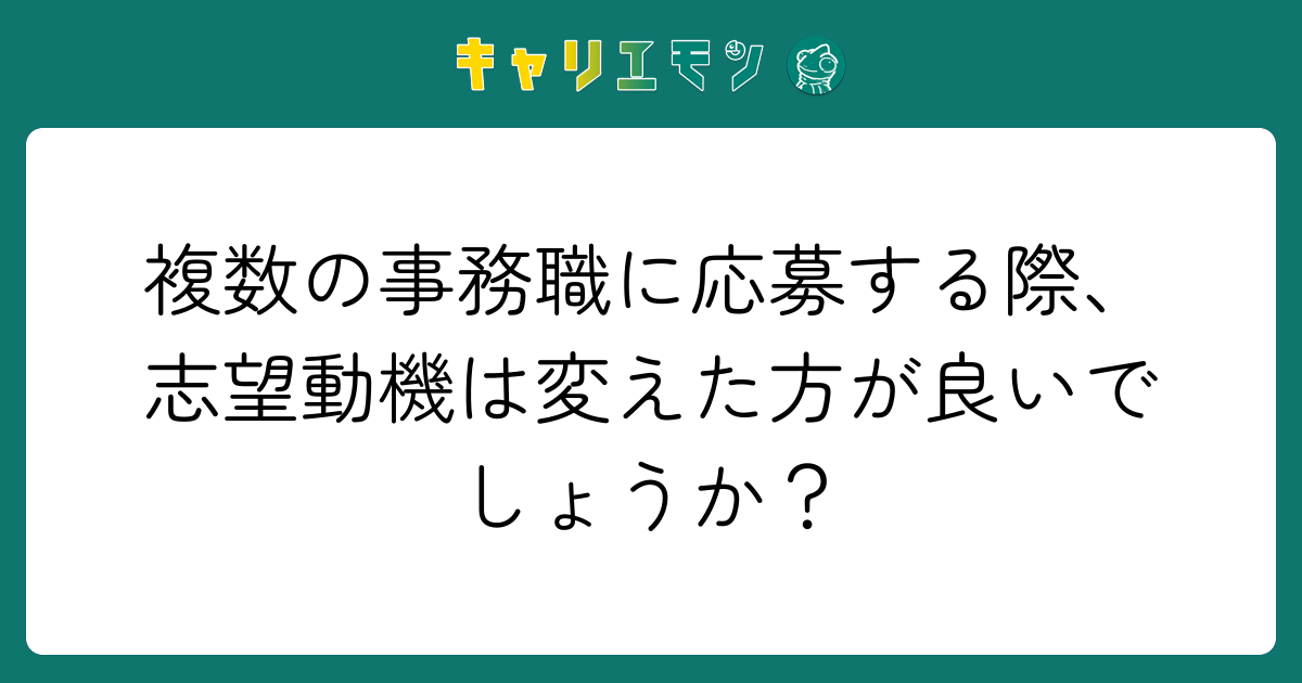 複数の事務職に応募する際、志望動機は変えた方が良いでしょうか？